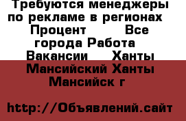 Требуются менеджеры по рекламе в регионах › Процент ­ 50 - Все города Работа » Вакансии   . Ханты-Мансийский,Ханты-Мансийск г.